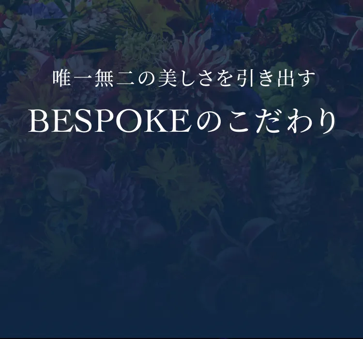 唯一無二の美しさを引き出すBESPOKEのこだわり